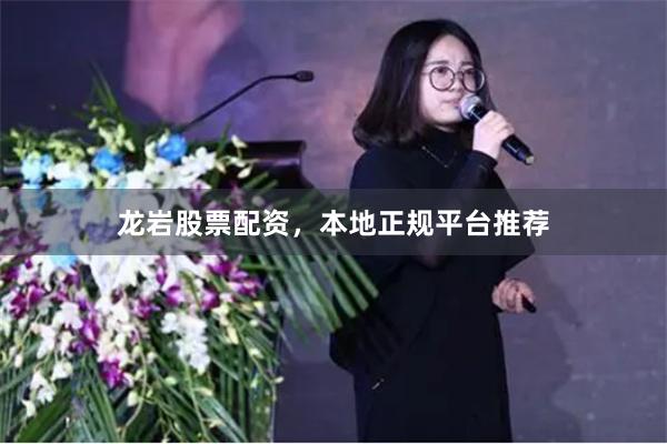 龙岩股票配资，本地正规平台推荐