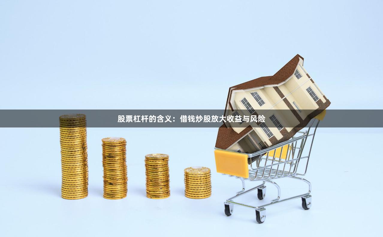 股票杠杆的含义：借钱炒股放大收益与风险