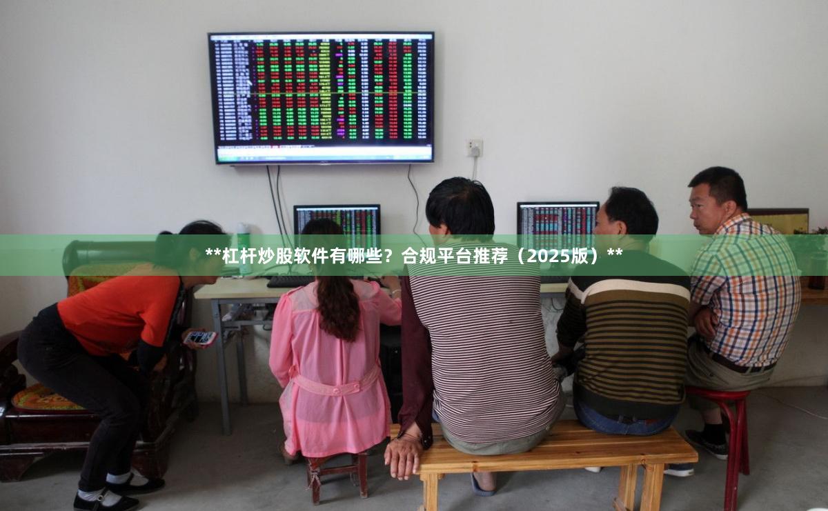 **杠杆炒股软件有哪些?合规平台推荐(2025版)**