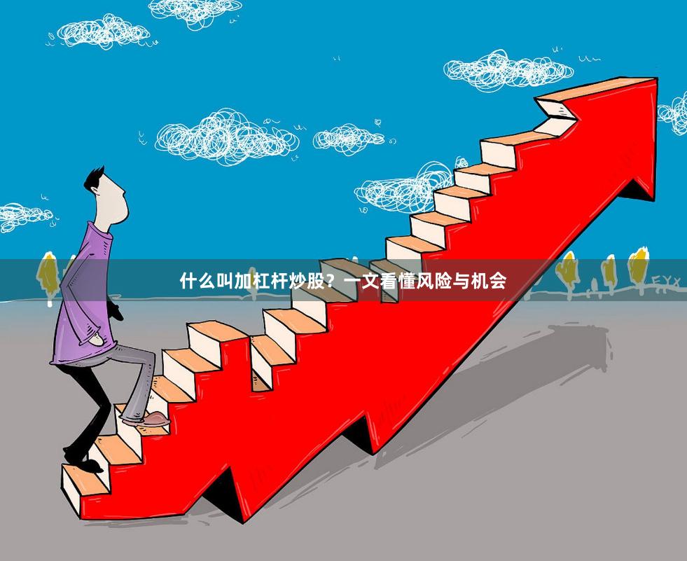 什么叫加杠杆炒股？一文看懂风险与机会