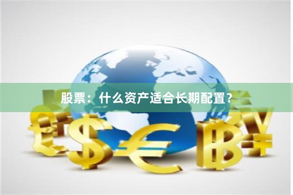 股票：什么资产适合长期配置？