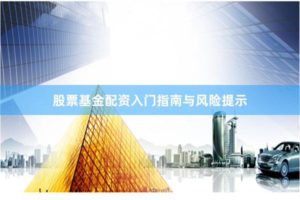 股票基金配资入门指南与风险提示