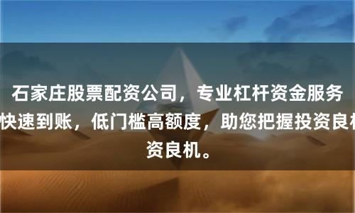 石家庄股票配资公司,专业杠杆资金服务,快速到账,低门槛高额度,助您把握投资良机。