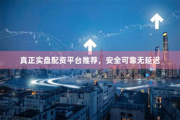 真正实盘配资平台推荐,安全可靠无延迟